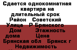 Сдается однокомнатная квартира на длительный срок › Район ­ Советский › Улица ­ Р.Брянского › Дом ­ 4 › Этажность дома ­ 14 › Цена ­ 7 000 - Брянская обл., Брянск г. Недвижимость » Квартиры аренда   . Брянская обл.